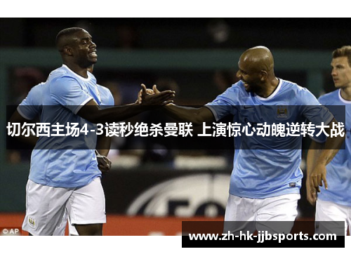 切尔西主场4-3读秒绝杀曼联 上演惊心动魄逆转大战 切尔西主场4-3读秒绝杀曼联 上演惊心动魄逆转大战