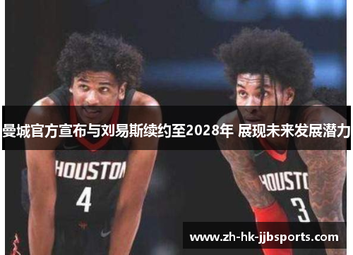 曼城官方宣布与刘易斯续约至2028年 展现未来发展潜力 曼城官方宣布与刘易斯续约至2028年 展现未来发展潜力