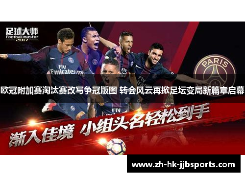 欧冠附加赛淘汰赛改写争冠版图 转会风云再掀足坛变局新篇章启幕 欧冠附加赛淘汰赛改写争冠版图 转会风云再掀足坛变局新篇章启幕