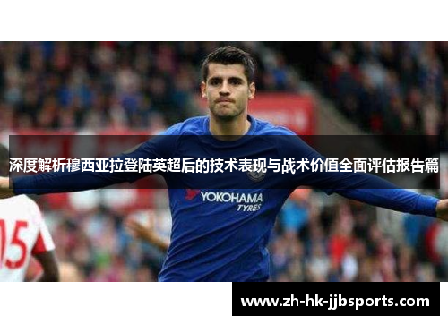 深度解析穆西亚拉登陆英超后的技术表现与战术价值全面评估报告篇 深度解析穆西亚拉登陆英超后的技术表现与战术价值全面评估报告篇