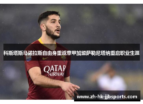 科斯塔斯马诺拉斯自由身重返意甲加盟萨勒尼塔纳重启职业生涯 科斯塔斯马诺拉斯自由身重返意甲加盟萨勒尼塔纳重启职业生涯