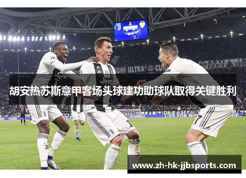胡安热苏斯意甲客场头球建功助球队取得关键胜利 胡安热苏斯意甲客场头球建功助球队取得关键胜利