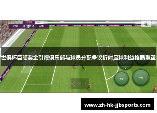 世俱杯巨额奖金引爆俱乐部与球员分配争议折射足球利益格局重塑