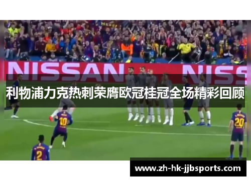 利物浦力克热刺荣膺欧冠桂冠全场精彩回顾