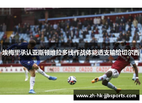 埃梅里承认亚斯顿维拉多线作战体能透支输给切尔西