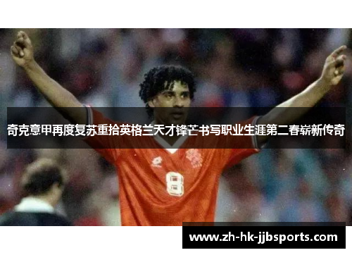 奇克意甲再度复苏重拾英格兰天才锋芒书写职业生涯第二春崭新传奇