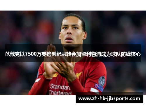 范戴克以7500万英镑创纪录转会加盟利物浦成为球队防线核心 范戴克以7500万英镑创纪录转会加盟利物浦成为球队防线核心