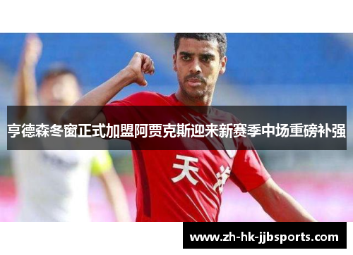 亨德森冬窗正式加盟阿贾克斯迎来新赛季中场重磅补强 亨德森冬窗正式加盟阿贾克斯迎来新赛季中场重磅补强