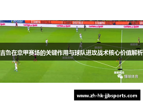吉鲁在意甲赛场的关键作用与球队进攻战术核心价值解析