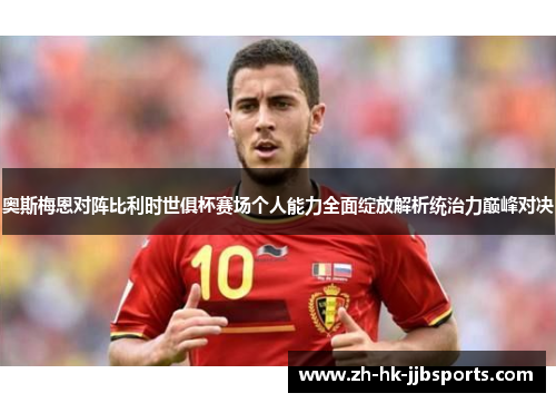 奥斯梅恩对阵比利时世俱杯赛场个人能力全面绽放解析统治力巅峰对决