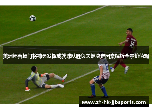 美洲杯赛场门将神勇发挥成就球队胜负关键决定因素解析全景价值观 美洲杯赛场门将神勇发挥成就球队胜负关键决定因素解析全景价值观